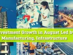 Investment Growth in Aug. Led by Manufacturing, Infrastructure Fresh Investment